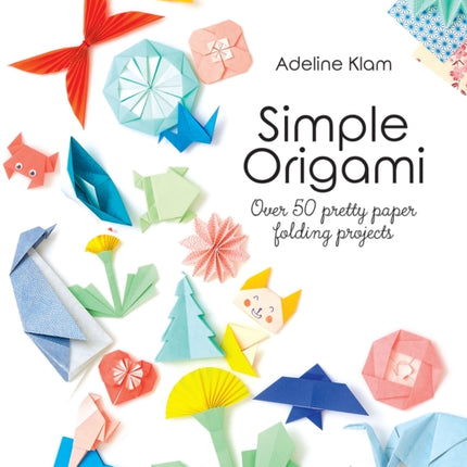 Simple Origami: Over 50 Pretty Paper Folding Projects