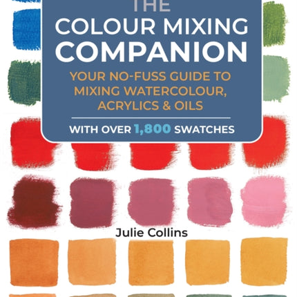 The Colour Mixing Companion: Your No-Fuss Guide to Mixing Watercolour, Acrylics and Oils