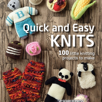 Quick and Easy Knits: 100 Little Knitting Projects to Make