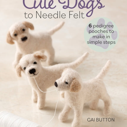 Cute Dogs to Needle Felt: 6 Pedigree Pooches to Make in Simple Steps