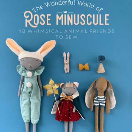 The Wonderful World of Rose Minuscule: 18 Whimsical Animal Friends to Sew