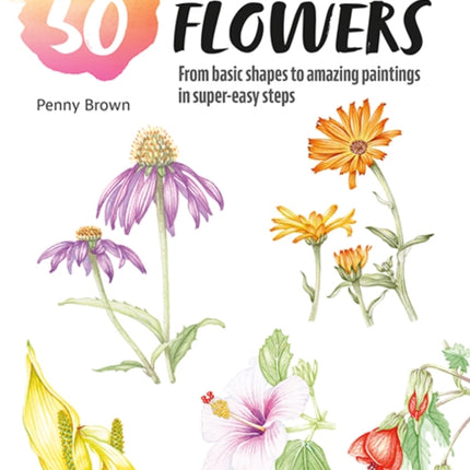 Paint 50: Watercolour Flowers: From Basic Shapes to Amazing Paintings in Super-Easy Steps