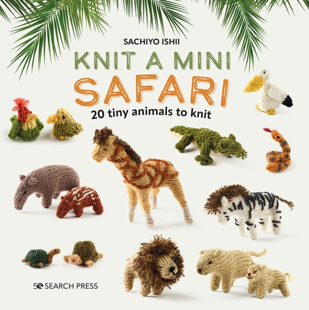 Knit a Mini Safari: 20 Tiny Animals to Knit