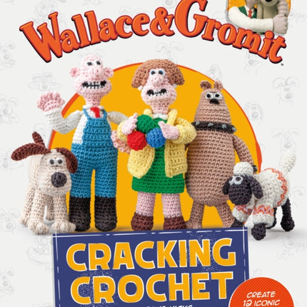 Wallace & Gromit: Cracking Crochet: Create 12 Iconic Characters in Amigurumi