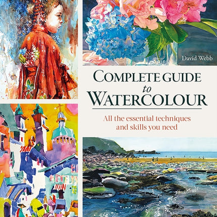 Complete Guide to Watercolour: All the Essential Techniques and Skills You Need