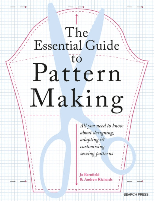 The Essential Guide to Pattern Making: All You Need to Know About Designing, Adapting and Customizing Sewing Patterns