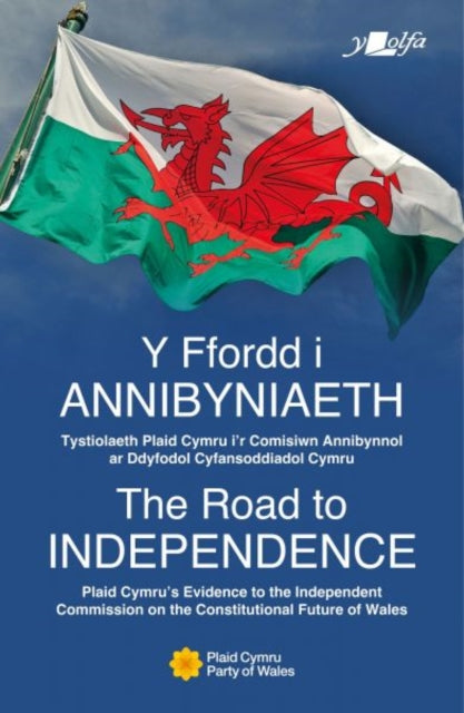 The Road to Independence | Y Ffordd i Annibyniaeth: Plaid Cymru's Evidence to the Independent Commission on the Constitutional Future of Wales | Tystiolaeth Plaid Cymru i'r Comisiwn Annibynnol ar Ddyfodol Cyfansoddiadol Cymru