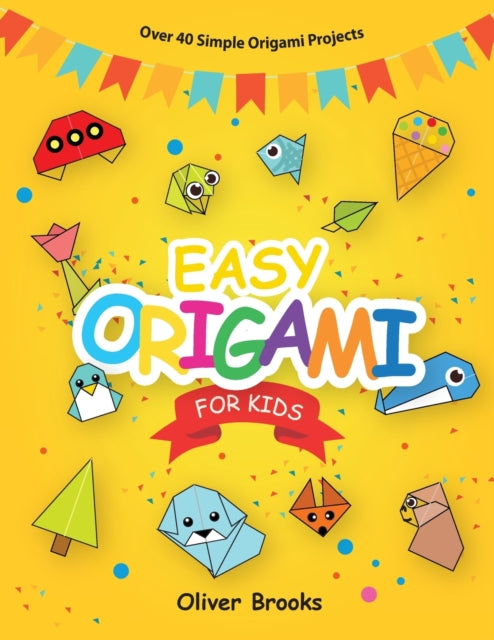 Easy Origami for Kids: Over 40 Origami Instructions For Beginners. Simple Flowers, Cats, Dogs, Dinosaurs, Birds, Toys and much more for Kids!