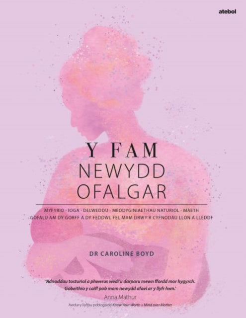 Y Fam Newydd Ofalgar Gofalu am dy Gorff a dy Feddwl fel Mam drwyr Cyfnodau Llon a Lleddf