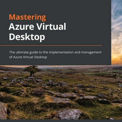 Mastering Azure Virtual Desktop: The ultimate guide to the implementation and management of Azure Virtual Desktop