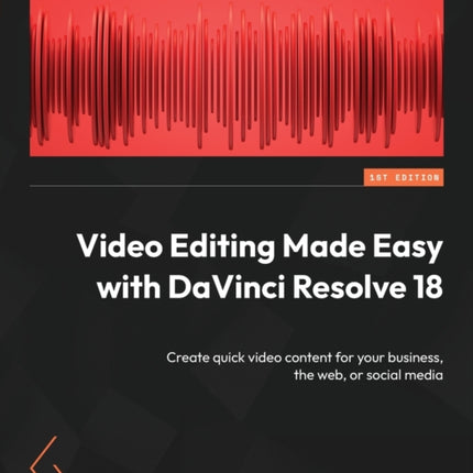 Video Editing Made Easy with DaVinci Resolve 18: Create quick video content for your business, the web, or social media