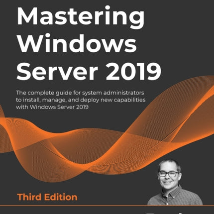 Mastering Windows Server 2019: The complete guide for system administrators to install, manage, and deploy new capabilities with Windows Server 2019