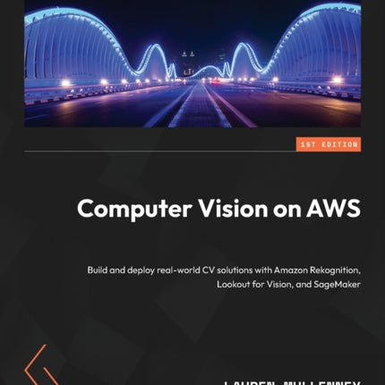 Computer Vision on AWS: Build and deploy real-world CV solutions with Amazon Rekognition, Lookout for Vision, and SageMaker