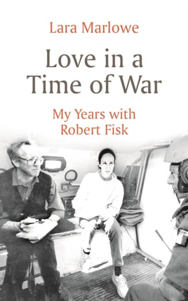 Love in a Time of War: My Years with Robert Fisk