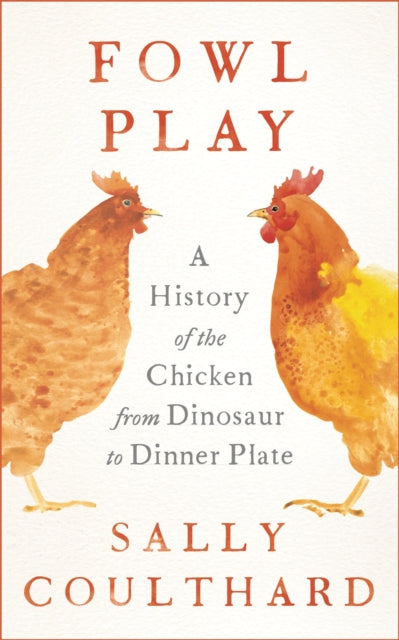 Fowl Play: A History of the Chicken from Dinosaur to Dinner Plate