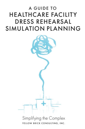 A Guide to Healthcare Facility Dress Rehearsal Simulation Planning: Simplifying the Complex