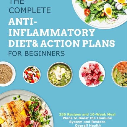 The Complete Anti-Inflammatory Diet & Action Plans for Beginners: 350 Recipes and 10-Week Meal Plans to Boost the Immune System and Restore Overall Health