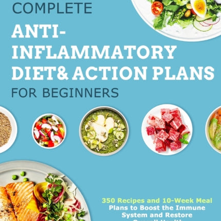 The Complete Anti-Inflammatory Diet & Action Plans for Beginners: 350 Recipes and 10-Week Meal Plans to Boost the Immune System and Restore Overall Health