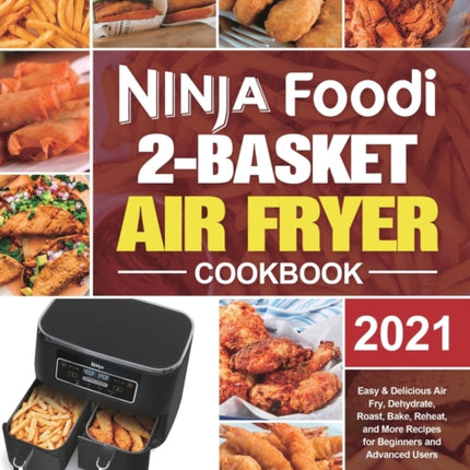 Ninja Foodi 2-Basket Air Fryer Cookbook: Easy & Delicious Air Fry, Dehydrate, Roast, Bake, Reheat, and More Recipes for Beginners and Advanced Users