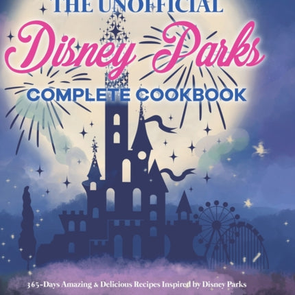 The Unofficial Disney Parks Complete Cookbook: