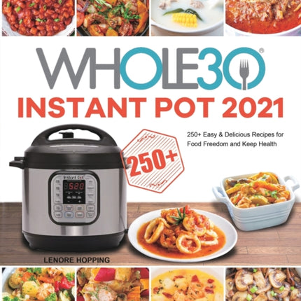 The Whole30 Instant Pot 2021: 250+ Easy & Delicious Recipes for Food Freedom and Keep Health