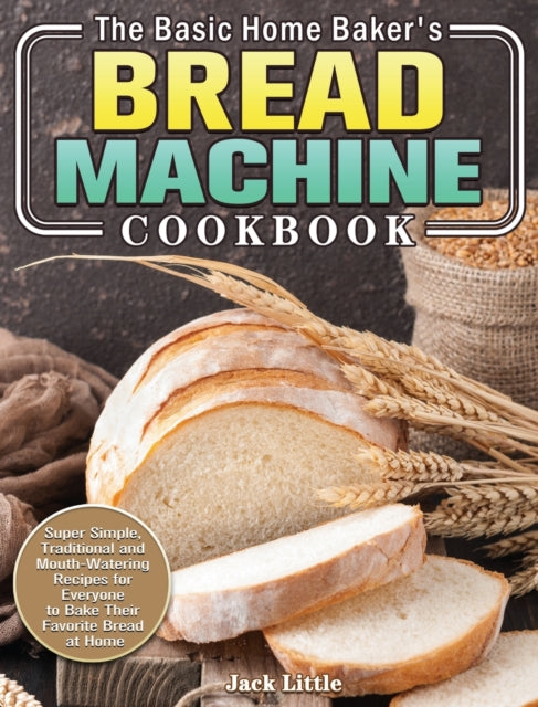 The Basic Home Baker's Bread Machine Cookbook: