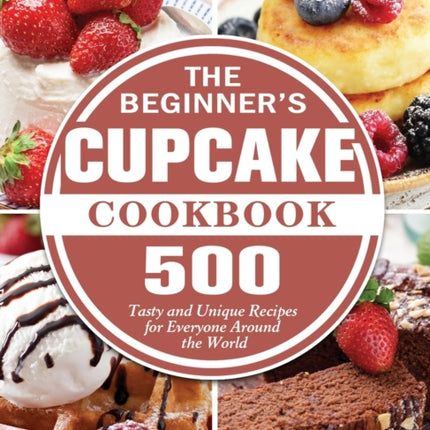 The Beginner's Cupcake Cookbook: 500 Tasty and