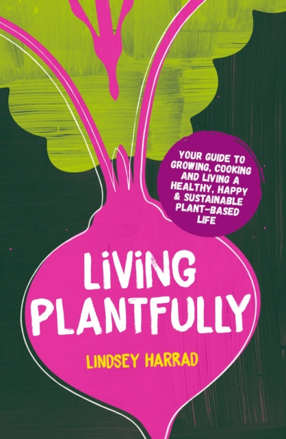 Living Plantfully: Your Guide to Growing, Cooking and Living a Healthy, Happy & Sustainable Plant-based Life