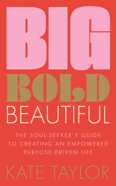 Big Bold Beautiful: The soul-seeker's guide to creating an empowered purpose-driven life