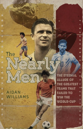 The Nearly Men: The Eternal Allure of the Greatest Teams that Failed to Win the World Cup