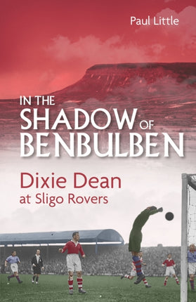 In the Shadow of Benbulben: Dixie Dean at Sligo Rovers