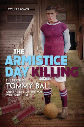 The Armistice Day Killing: The Death of Tommy Ball and the Life of the Man Who Shot Him