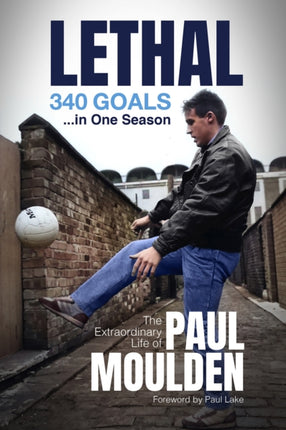 Lethal: 340 Goals in One Season: The Extraordinary Life of Paul Moulden