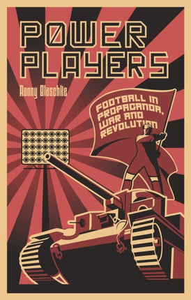 Power Players: Football in Propaganda, War and Revolution