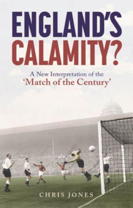 England's Calamity?: A New Interpretation of the 'Match of the Century'