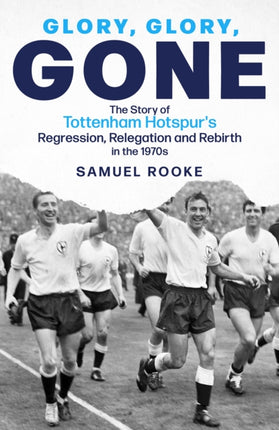 Glory; Glory; Gone: The Story of Tottenham Hotspur's Regression, Relegation and Rebirth in the 1970s