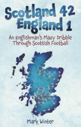 Scotland 42 England 1: An Englishman's Mazy Dribble through Scottish Football