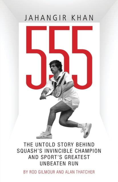 Jahangir Khan 555: The Untold Story Behind Squash's Invincible Champion and Sport's Greatest Unbeaten Run