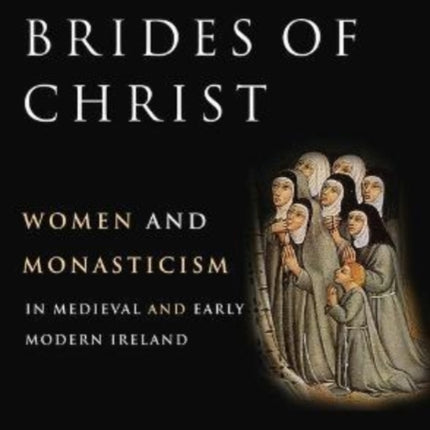 Brides of Christ: Women and Monasticism in Medieval and Early Modern Ireland