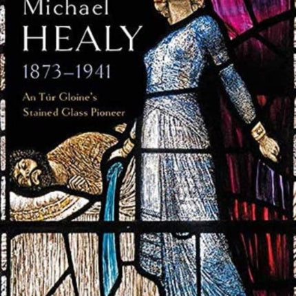 Michael Healy 1873-1941: An Tur Gloine's stained glass pioneer