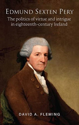 Edmund Sexten Pery: The politics of virtue and intrigue in eighteenth century Ireland