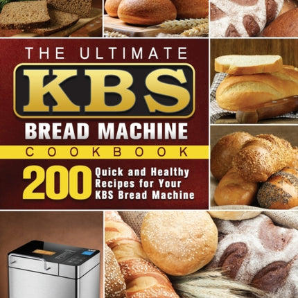 The Ultimate KBS Bread Machine Cookbook: 200 Quick and Healthy Recipes for Your KBS Bread Machine