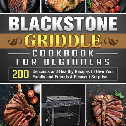 Blackstone Griddle Cookbook for Beginners: 200 Delicious and Healthy Recipes to Give Your Family and Friends A Pleasant Surprise