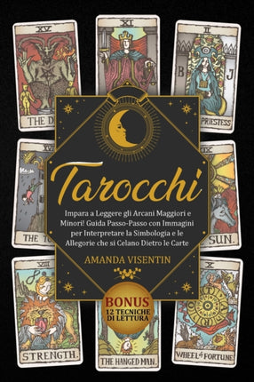 Tarocchi: Tarocchi: Impara a Leggere gli Arcani Maggiori e Minori! Guida Passo-Passo con Immagini per Interpretare la Simbologia e le Allegorie che si Celano Dietro le Carte. Bonus: 12 Tecniche di Lettura - Tarots (Italian Version)