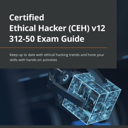 Certified Ethical Hacker (CEH) v12 312-50 Exam Guide: Keep up to date with ethical hacking trends and hone your skills with hands-on activities