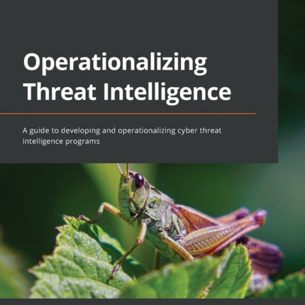 Operationalizing Threat Intelligence: A guide to developing and operationalizing cyber threat intelligence programs