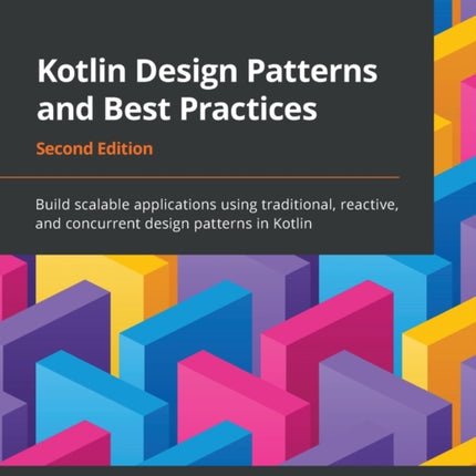 Kotlin Design Patterns and Best Practices: Build scalable applications using traditional, reactive, and concurrent design patterns in Kotlin