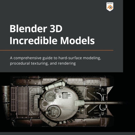 Blender 3D Incredible Models: A comprehensive guide to hard-surface modeling, procedural texturing, and rendering