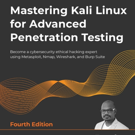 Mastering Kali Linux for Advanced Penetration Testing: Become a cybersecurity ethical hacking expert using Metasploit, Nmap, Wireshark, and Burp Suite