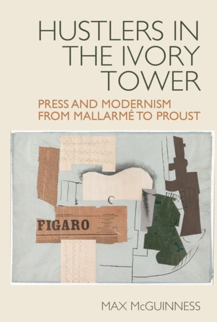 Hustlers in the Ivory Tower Press and Modernism from Mallarme to Proust